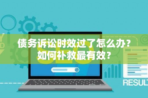 债务诉讼时效过了怎么办？如何补救最有效？