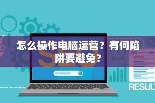 怎么操作电脑运营？有何陷阱要避免？