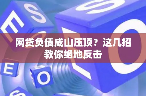 网贷负债成山压顶？这几招教你绝地反击