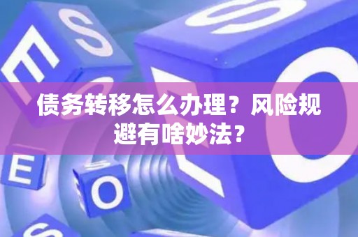 债务转移怎么办理？风险规避有啥妙法？